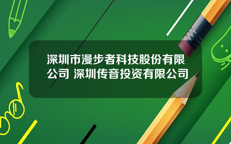 深圳市漫步者科技股份有限公司 深圳传音投资有限公司